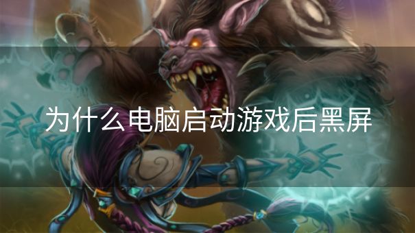 为什么电脑启动游戏后黑屏