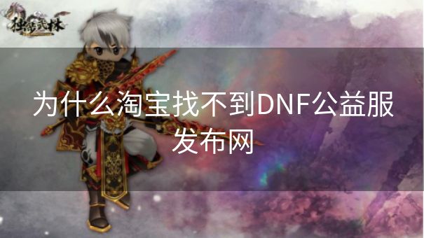 为什么淘宝找不到DNF公益服发布网
