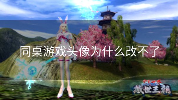 同桌游戏头像为什么改不了 同桌游戏头像为什么改不了