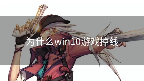 为什么win10游戏掉线