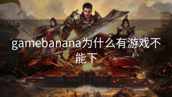 gamebanana为什么有游戏不能下