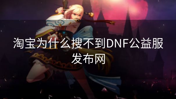 淘宝为什么搜不到DNF公益服发布网