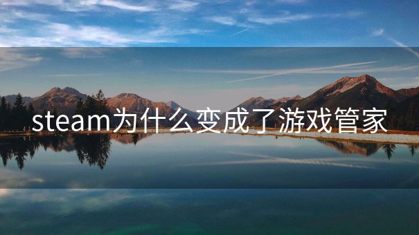 steam为什么变成了游戏管家