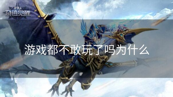 游戏都不敢玩了吗为什么