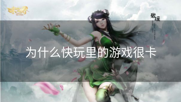 为什么快玩里的游戏很卡