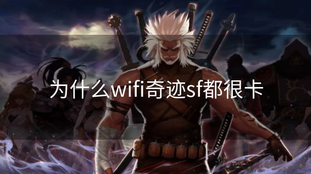 为什么wifi奇迹sf都很卡