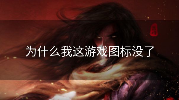 为什么我这游戏图标没了 为什么我这游戏图标没了