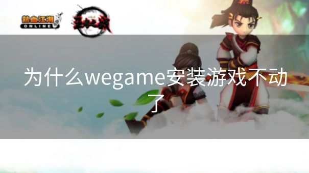 为什么wegame安装游戏不动了