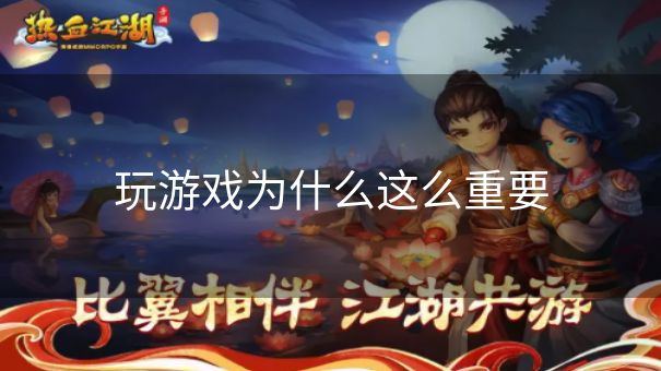 玩游戏为什么这么重要 玩游戏为什么这么重要