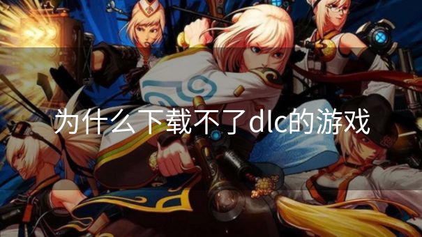 为什么下载不了dlc的游戏