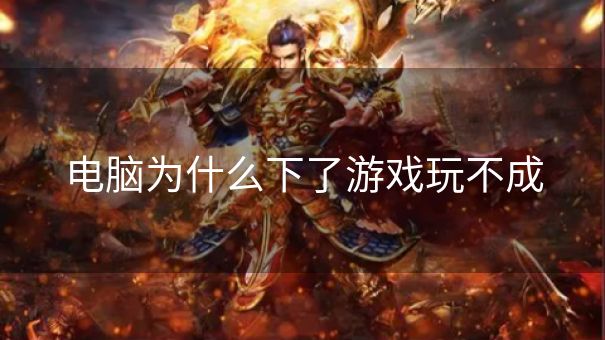 电脑为什么下了游戏玩不成