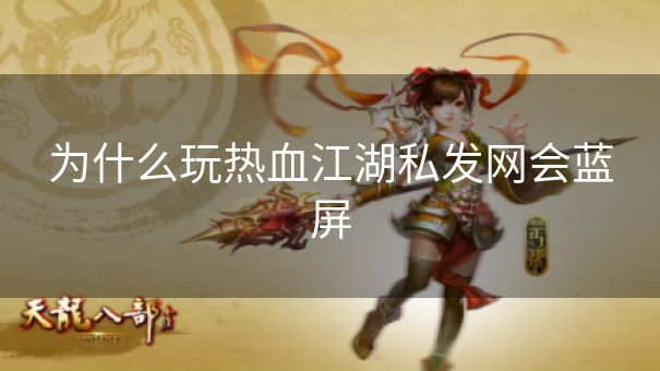 为什么玩热血江湖私发网会蓝屏 为什么玩热血江湖私发网会蓝屏