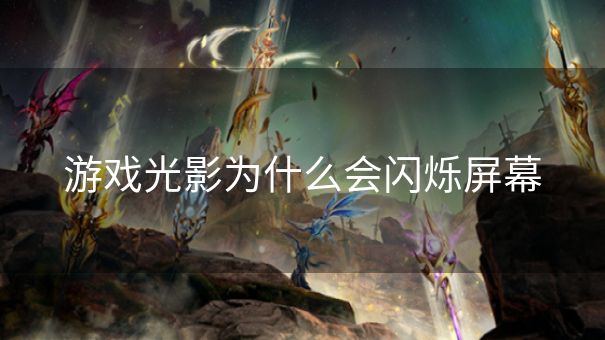 游戏光影为什么会闪烁屏幕