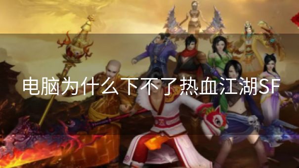 电脑为什么下不了热血江湖SF