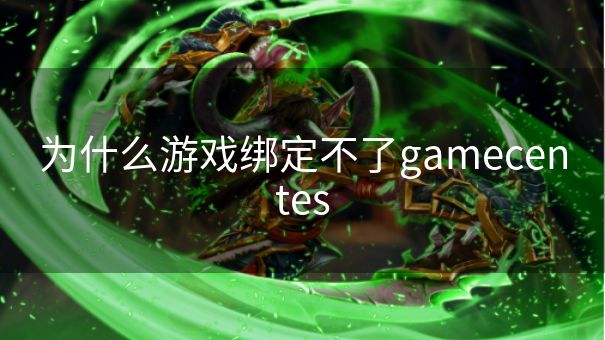 为什么游戏绑定不了gamecentes