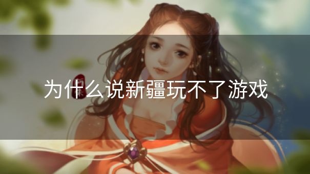为什么说新疆玩不了游戏