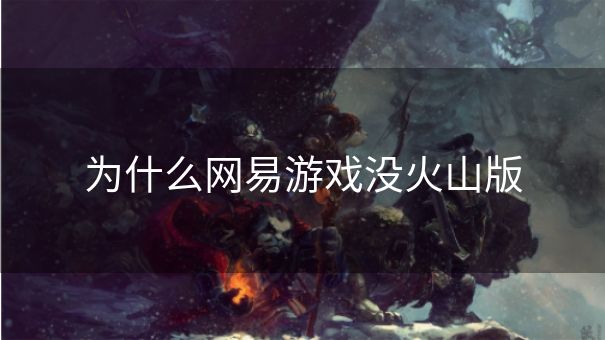 为什么网易游戏没火山版