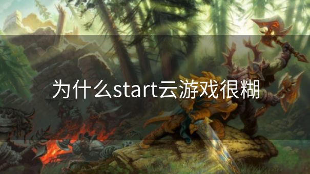 为什么start云游戏很糊