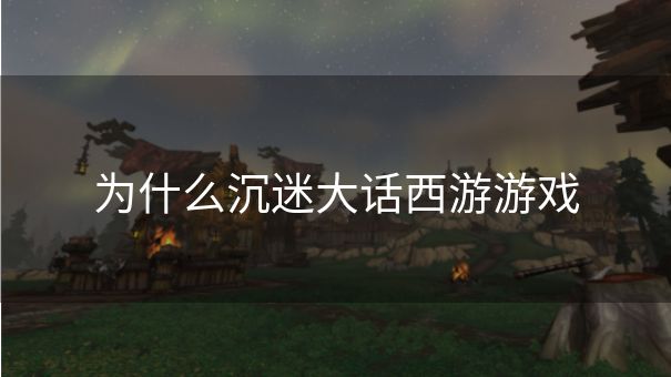 为什么沉迷大话西游游戏