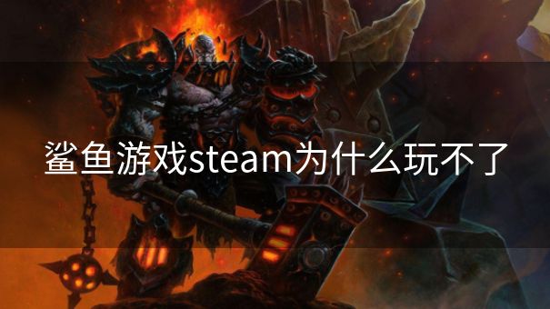 鲨鱼游戏steam为什么玩不了