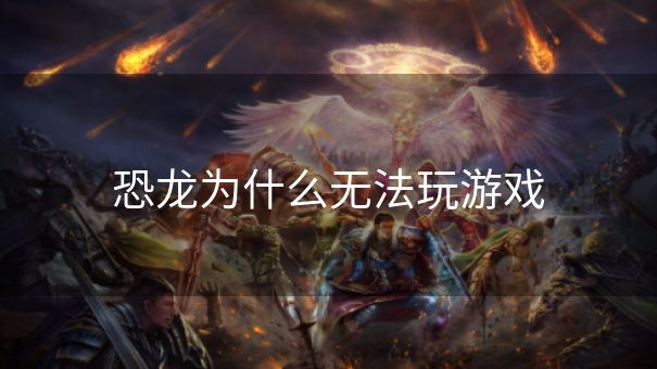 恐龙为什么无法玩游戏