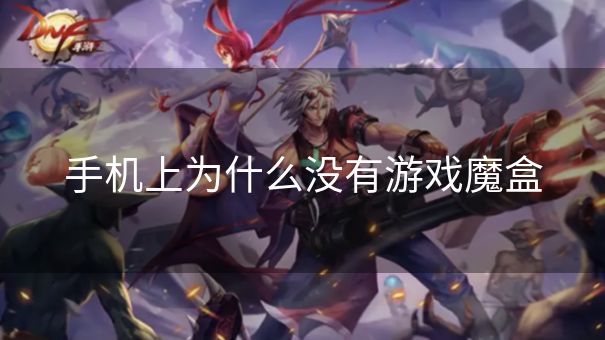 手机上为什么没有游戏魔盒