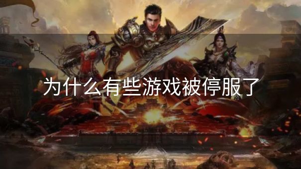 为什么有些游戏被停服了
