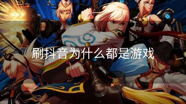 刷抖音为什么都是游戏