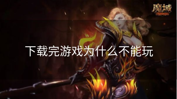 下载完游戏为什么不能玩