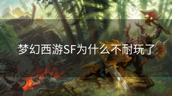 梦幻西游SF为什么不耐玩了