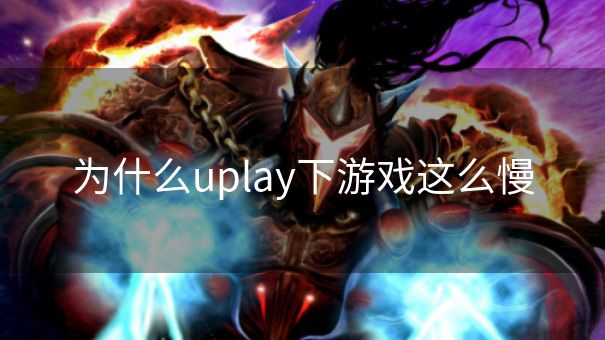 为什么uplay下游戏这么慢