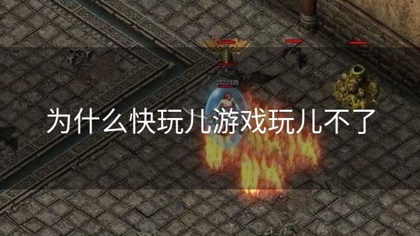 为什么快玩儿游戏玩儿不了