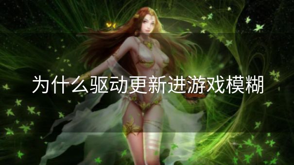 为什么驱动更新进游戏模糊