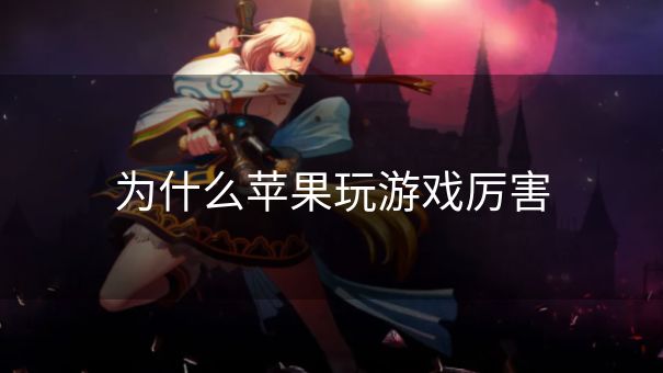 为什么苹果玩游戏厉害 为什么苹果玩游戏厉害