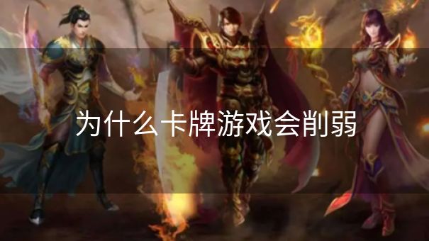 为什么卡牌游戏会削弱