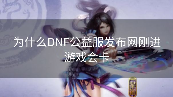 为什么DNF公益服发布网刚进游戏会卡