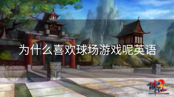 为什么喜欢球场游戏呢英语