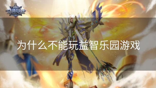 为什么不能玩益智乐园游戏 为什么不能玩益智乐园游戏