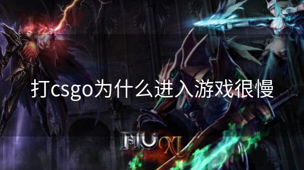 打csgo为什么进入游戏很慢