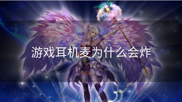 游戏耳机麦为什么会炸