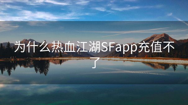 为什么热血江湖SFapp充值不了