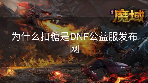 为什么扣糖是DNF公益服发布网