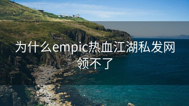 为什么empic热血江湖私发网领不了