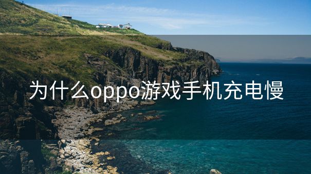 为什么oppo游戏手机充电慢