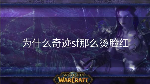 为什么奇迹sf那么烫脸红