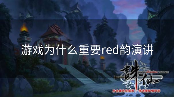 游戏为什么重要red韵演讲