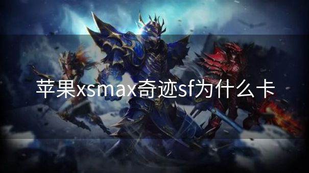 苹果xsmax奇迹sf为什么卡 苹果xsmax奇迹sf为什么卡