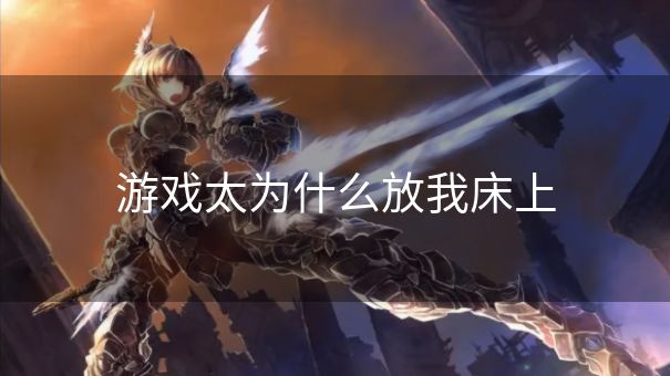 游戏太为什么放我床上