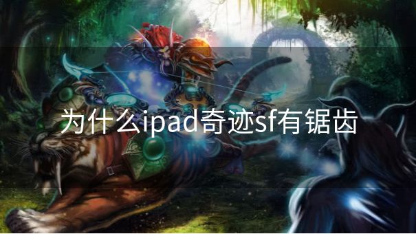 为什么ipad奇迹sf有锯齿