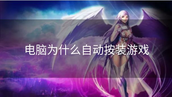 电脑为什么自动按装游戏